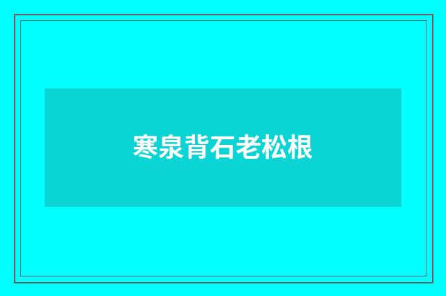 寒泉背石老松根