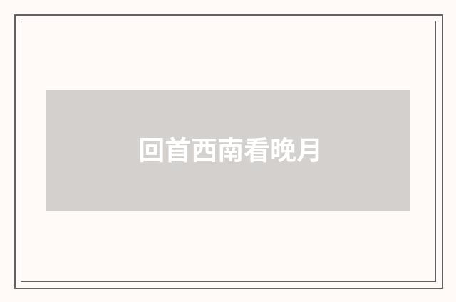 回首西南看晚月