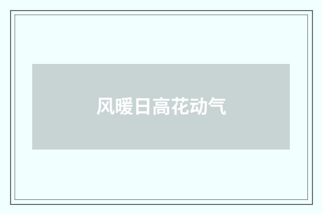 风暖日高花动气