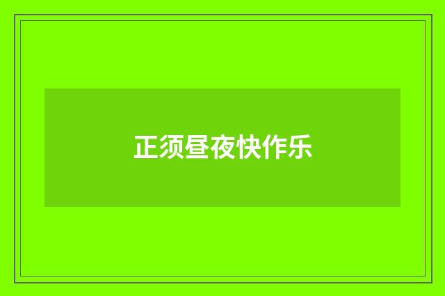 正须昼夜快作乐