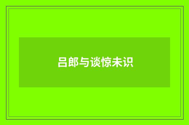 吕郎与谈惊未识