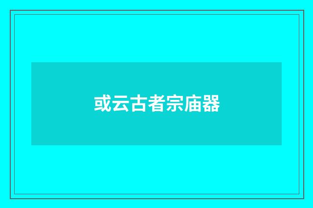或云古者宗庙器