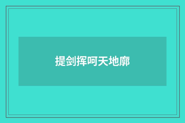 提剑挥呵天地廓