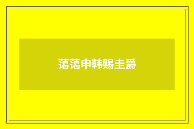 蔼蔼申韩赐圭爵