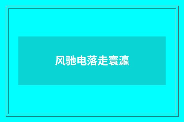 风驰电落走寰瀛