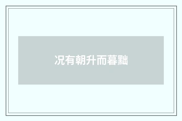 况有朝升而暮黜