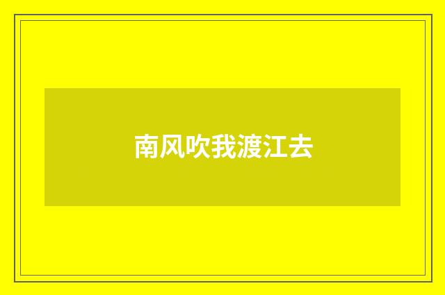南风吹我渡江去