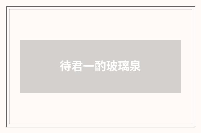 待君一酌玻璃泉