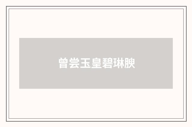 曾尝玉皇碧琳腴