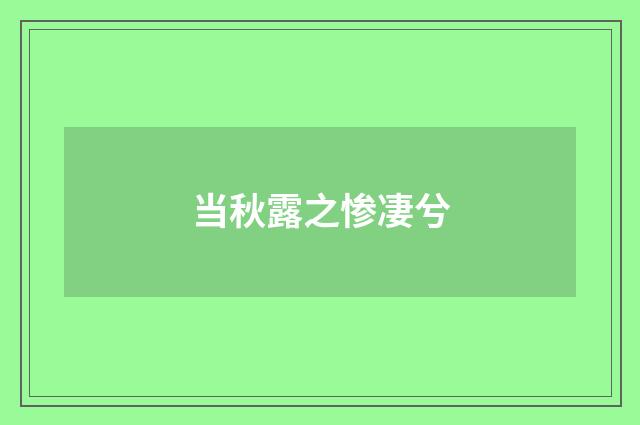 当秋露之惨凄兮