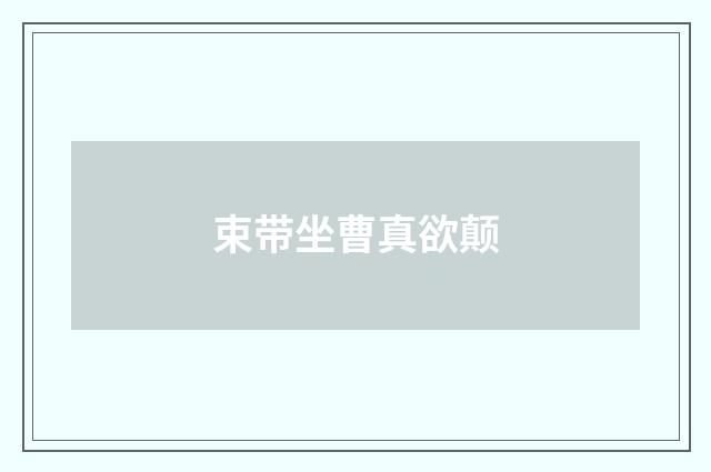 束带坐曹真欲颠