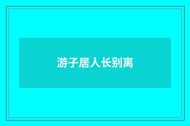 游子居人长别离