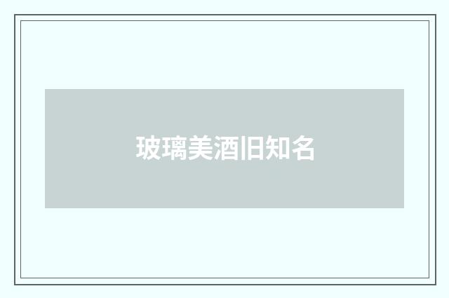 玻璃美酒旧知名