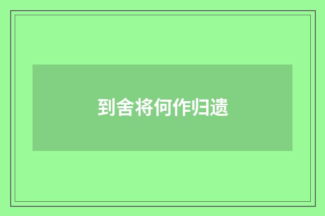到舍将何作归遗