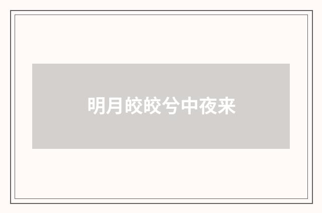 明月皎皎兮中夜来