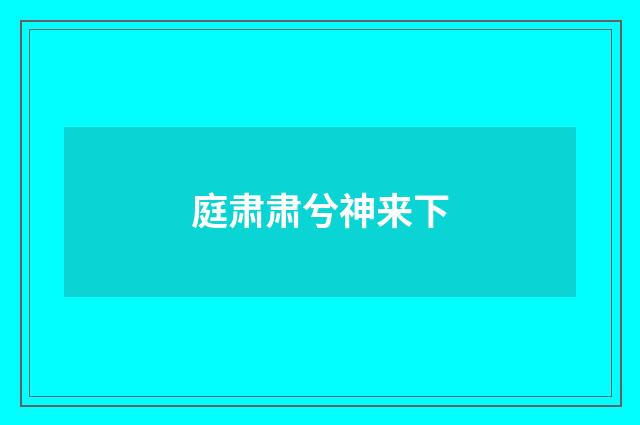 庭肃肃兮神来下