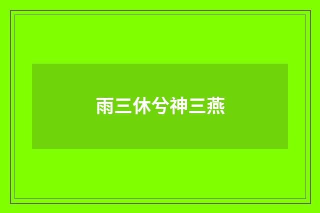 雨三休兮神三燕