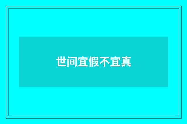 世间宜假不宜真