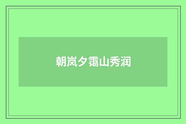 朝岚夕霭山秀润