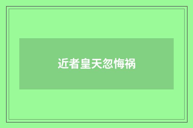 近者皇天忽悔祸