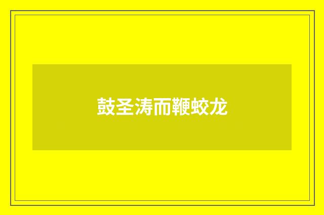鼓圣涛而鞭蛟龙