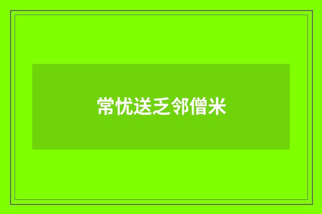 常忧送乏邻僧米