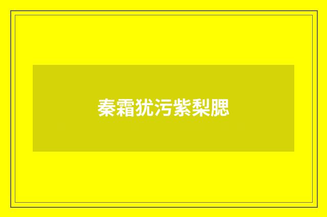 秦霜犹污紫梨腮