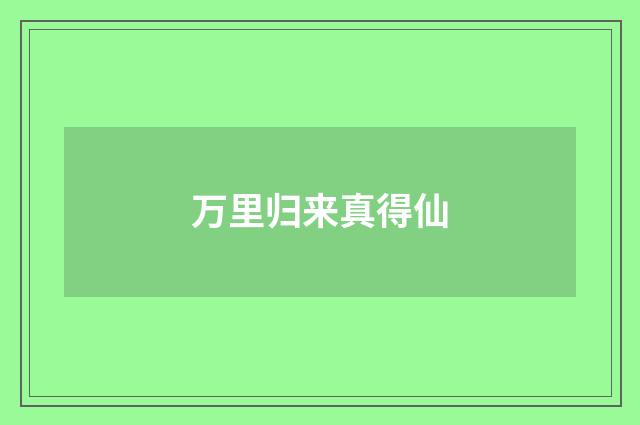 万里归来真得仙