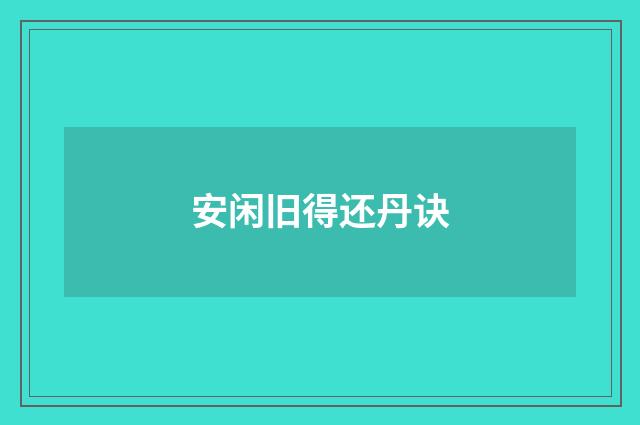 安闲旧得还丹诀