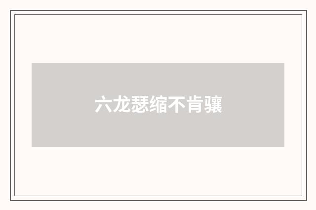 六龙瑟缩不肯骧