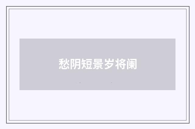 愁阴短景岁将阑