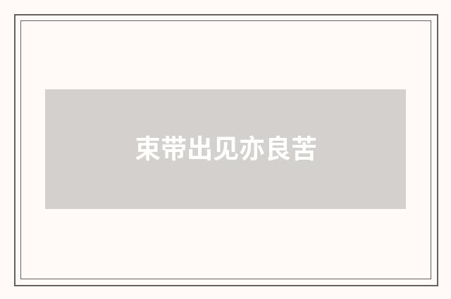 束带出见亦良苦