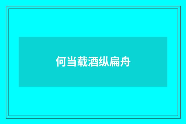 何当载酒纵扁舟