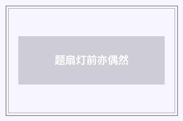 题扇灯前亦偶然