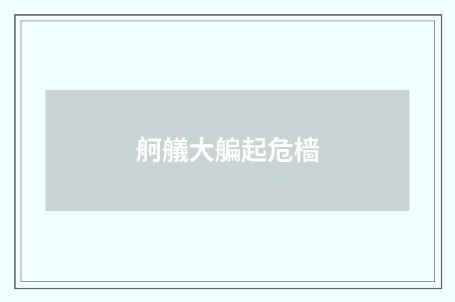 舸艤大艑起危樯