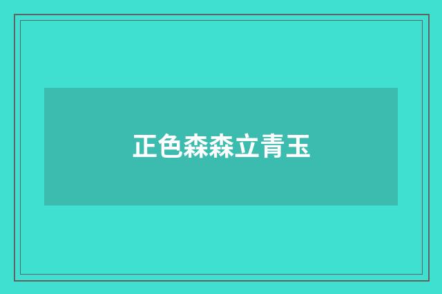 正色森森立青玉