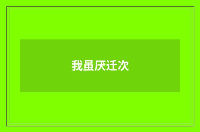 我虽厌迁次
