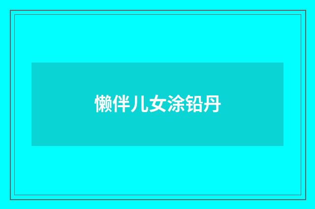 懒伴儿女涂铅丹