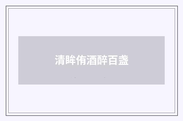 清眸侑酒醉百盏