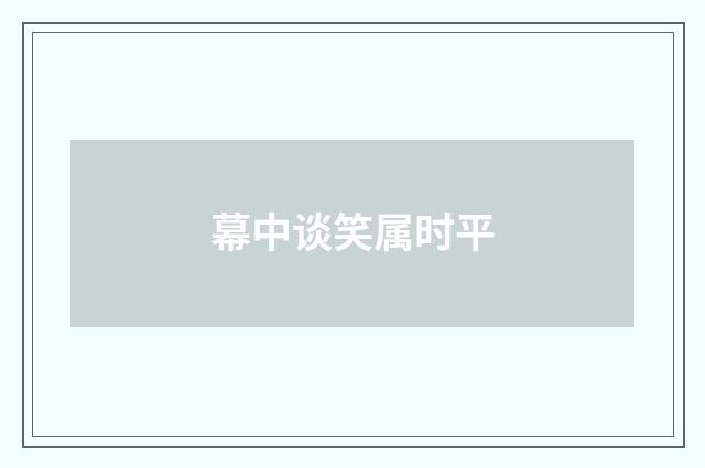 幕中谈笑属时平