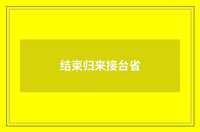 结束归来接台省