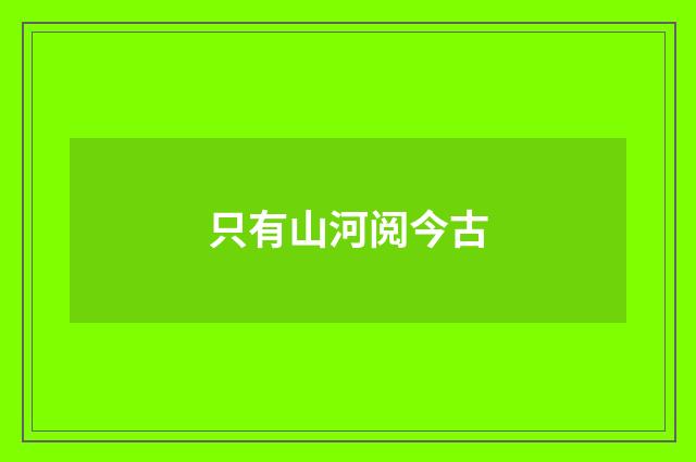 只有山河阅今古