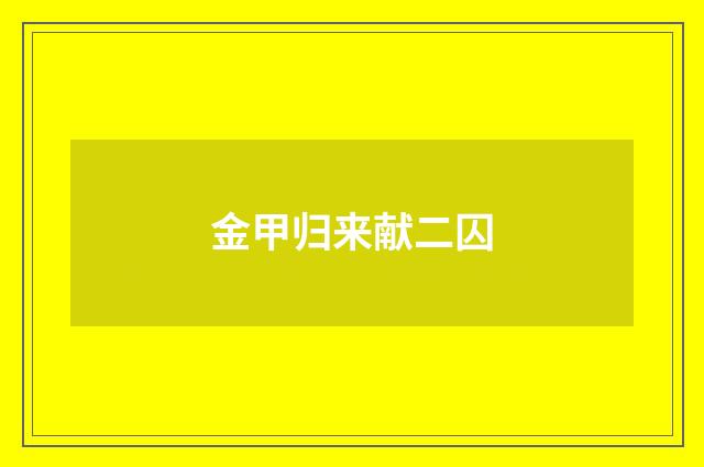 金甲归来献二囚