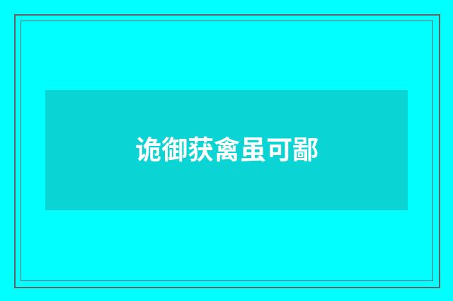 诡御获禽虽可鄙