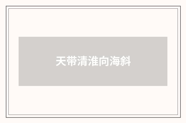 天带清淮向海斜