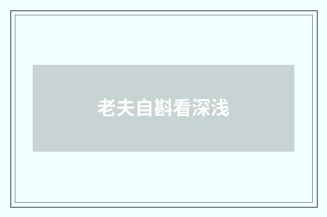 老夫自斟看深浅