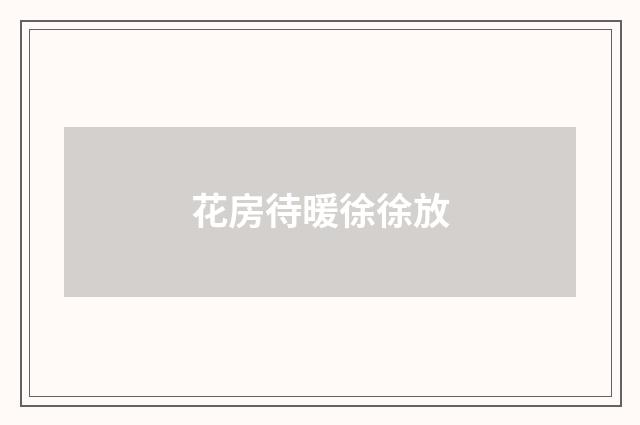 花房待暖徐徐放