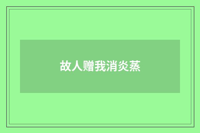 故人赠我消炎蒸