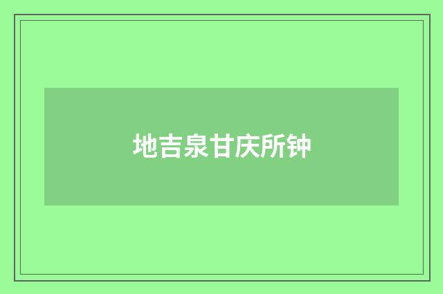 地吉泉甘庆所钟