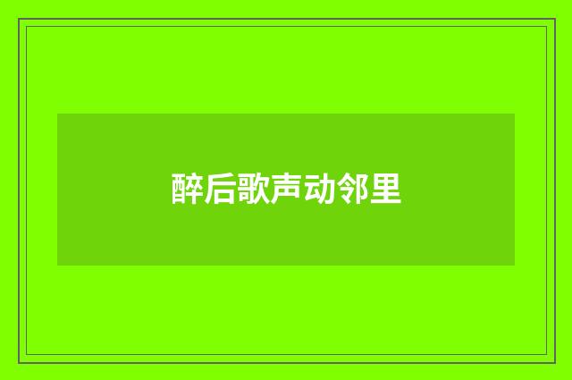 醉后歌声动邻里